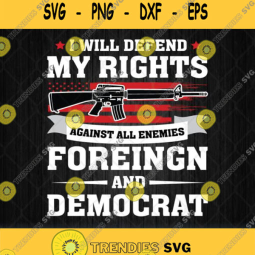 I Will Defend My Rights Against All Enemies Foreign And Democrat Svg