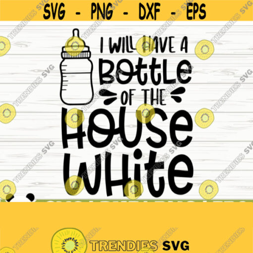 I Will Have A Bottle of the House White Baby Quote Svg Baby Svg Mom Svg Mom Life Svg Toddler Svg Baby Shower Svg Baby Shirt Svg Design 103
