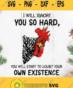 I Will Ignore You So Hard You Will Start To Doubt Your Own Existence Chicken Svg