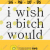 I Wish Bitch Would Svg Files Sarcastic Svg Png Eps Dxf Pdf Funny Sarcasm Quotes Saying Svg Files for Tshirt Mask DesignVector Design 693