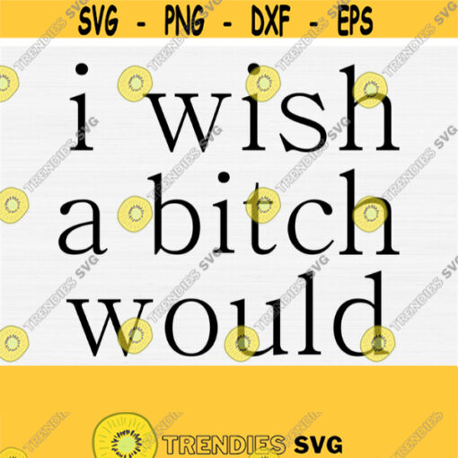 I Wish Bitch Would Svg Files Sarcastic Svg Png Eps Dxf Pdf Funny Sarcasm Quotes Saying Svg Files for Tshirt Mask DesignVector Design 693