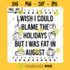 I Wish I Could Blame The Holidays But I Was Fat In August SVG Funny Food Lover Holiday Food Meme PNG JPG
