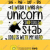I Wish I Was A Unicorn So I Could Stab Idiots With My Head Funny Unicorn Svg Unicorn Quote Svg Girl Svg Unicorn Mom Svg Unicorn Head Svg Design 216