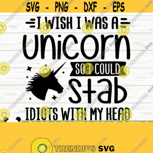 I Wish I Was A Unicorn So I Could Stab Idiots With My Head Funny Unicorn Svg Unicorn Quote Svg Girl Svg Unicorn Mom Svg Unicorn Head Svg Design 216