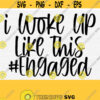 I Woke Up Like This Engaged Svg Cut File Funny Wedding Svg Quotes Sayings Engaged SVG Files for Cricut Silhouette Cut FileDxfPngEps Design 644