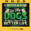 I Work Hard So My Dog Can Have A Better Life Svg Dog Dad Svg Dog Lover Svg