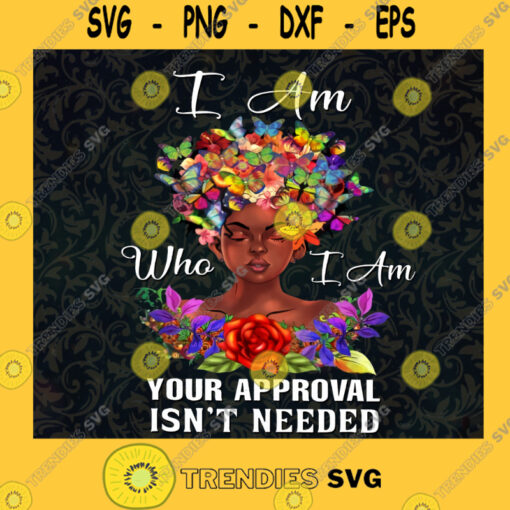 I am Who I Am Your Approval isnt Needed SVG Girls Idea for Perfect Gift Gift for Everyone Digital Files Cut Files For Cricut Instant Download Vector Download Print Files