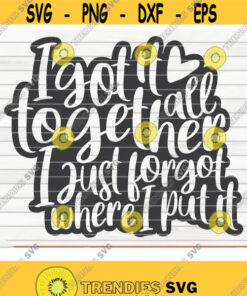 I Got It All Together I Just Forgot Where I Put It Svg Mother'S Day Funny Quote Cut File Clipart Printable Vector Commercial Use Design 253 Svg Cut Files