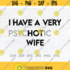 I have a very psychotic wife gift for husband svg funny wife clipart couple shirt svg gift for dad dad shirt design Design 144