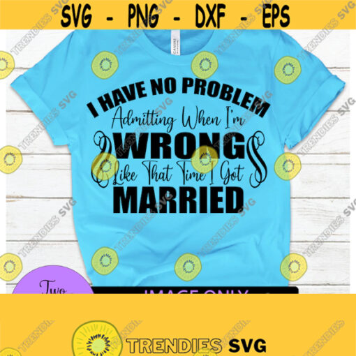 I have no problem admitting when Im wrong. Like that one time i got married. Funny divorce. Divorce. Break up. Design 1496