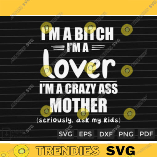 I m A Bitch I m A Lover I m A Crazy Ass Mother Seriously Ask My Kids SVG PNG Custom File Printable File for Cricut Silhouette