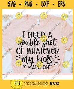I need a Double Shot of whatever my Kids are on svgMom Life svgMama shirt svgMom quote svgMom cut fileMom svg file for cricut