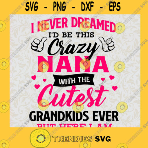 I never dreamed SVG Crazy NaNa SVG Cutest SVG Grandkids SVG Nana SVG