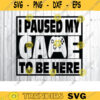 I paused my game to be here SVG gamer svg video game svg game controller svg gamer shirt svg Funny Gaming Quotes Game Player svg Design 267 copy
