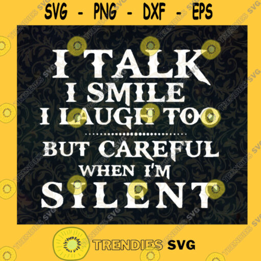 I talk i smile i laugh too SVG But careful when im silent SVG Funny Quote SVG