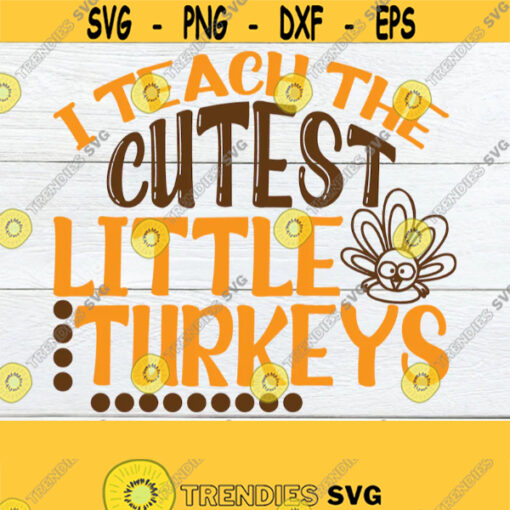 I teach the cutest little turkeys. Cute Thanksgiving teacher svg. Teacher Thanksgiving svg. Teacher Thanksgiving shirt svg. Thanksgiving svg Design 413