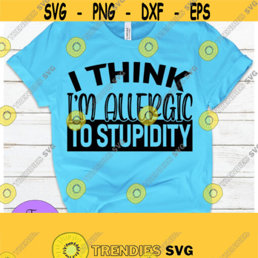 I think Im allergic to stupidity. Im allergic to stupid people. People can be stupid. Allergic to stupid. Cut File SVG Adult Humor DXF Design 214