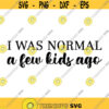 I was Normal A Few Kids Ago Decal Files cut files for cricut svg png dxf Design 501