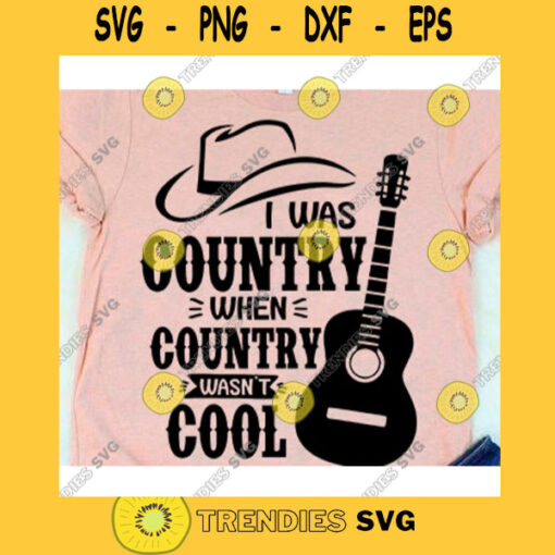 I was country when country wasnt cool svgCountry girl svgFarm life svgCountry shirt svgGuita svgCowboy hat svg