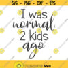 I was normal 2 kids ago svg mom svg mom life svg png dxf Cutting files Cricut Cute svg designs print for t shirt quote svg Design 228