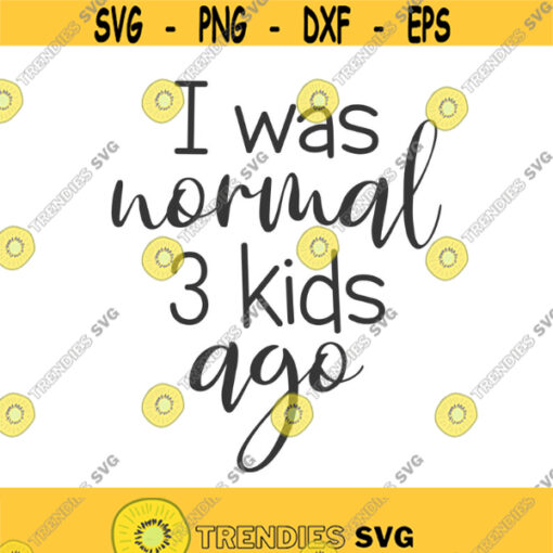 I was normal 3 kids ago svg mom svg mom life svg png dxf Cutting files Cricut Cute svg designs print for t shirt quote svg Design 830