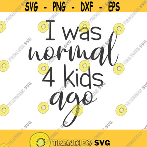 I was normal 4 kids ago svg mom svg mom life svg png dxf Cutting files Cricut Cute svg designs print for t shirt quote svg Design 242