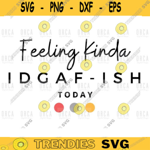 IDGAF today Feeling kinda IDGAF ish Today svg png digital file 264