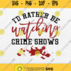 Id Rather Be Watching Crime Shows Svg Png