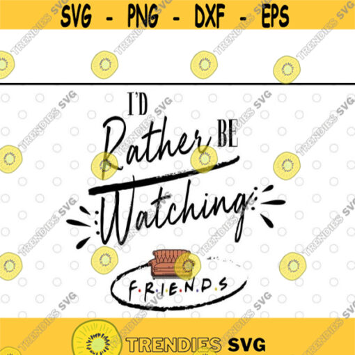 Id Rather Be Watching Friends Funny tv svg files for cricutDesign 211 .jpg