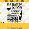 If A Glass of Wine Is Good For You Imagine What A Bottle Can Do Funny Wine Svg Wine Quote Svg Wine Glass Svg Mom Life Svg Wine Lover Svg Design 199