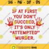 If At First You Dont Succeed It Is Only Attempted Murder Svg Png