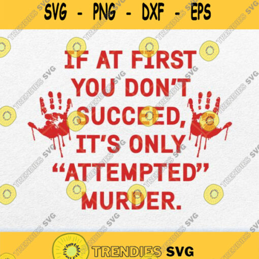 If At First You Dont Succeed It Is Only Attempted Murder Svg Png