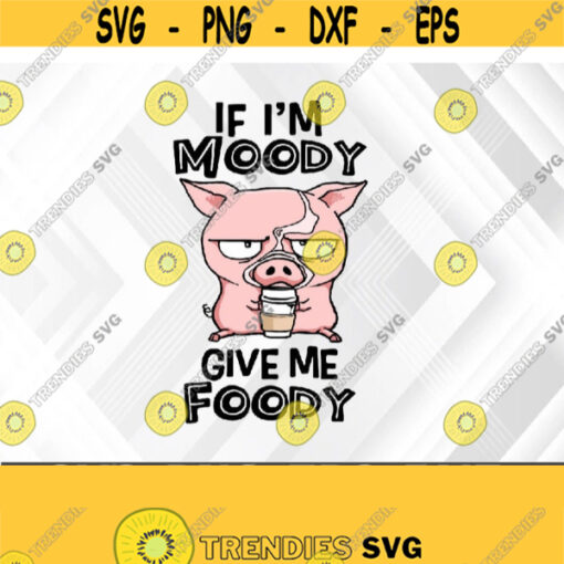 If Im Moody Give Me Foody Tee Svg Eps Png Dxf Digital Download Design 372
