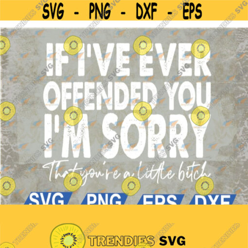 If Ive Ever Offended You Im Sorry That You Are A svg eps dxf png digital Design 93