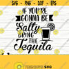 If You Are Going To Be Salty Bring The Tequila Svg Funny Mom Svg Mom Quote Svg Mom Life Svg Sarcastic Svg Alcohol Svg Drinking Svg Design 213