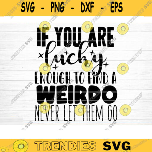 If You Are Lucky Enough To Find A Weirdo Svg File Vector Printable Clipart Friendship Quote Svg Funny Friendship Day Saying Svg Design 643 copy