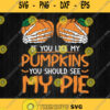 If You Like My Pumpkins You Should See My Pie Svg Png
