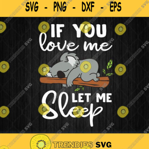 If You Love Me Let Me Sleep Koala Svg Png