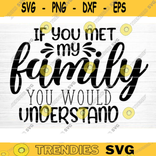 If You Met My Family You Would Understand Svg File Funny Quote Vector Printable Clipart Funny Saying Sarcastic Quote Svg Cricut Design 482 copy