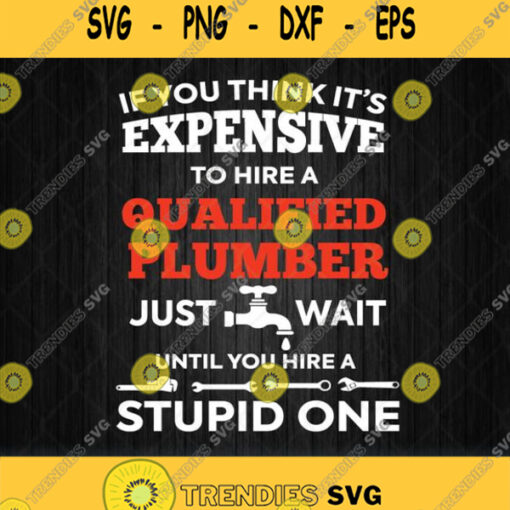 If You Think Its Expensive Hire Qualified Plumber Svg