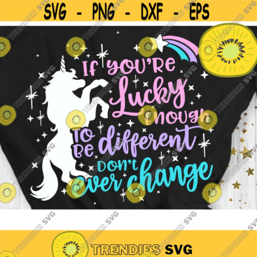 If Youre Lucky Enough to be Different Dont Ever Change SVG Unicorn Shirt Svg unicorn quote svg magical Svg Dxf Eps Png Design 997 .jpg