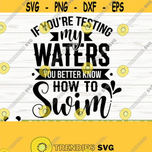 If Youre Testing My Waters You Better Know How To Swim Funny Quote Svg Funny Mom Svg Mom Life Svg Sassy Svg Sarcasm Svg Sarcastic Svg Design 289
