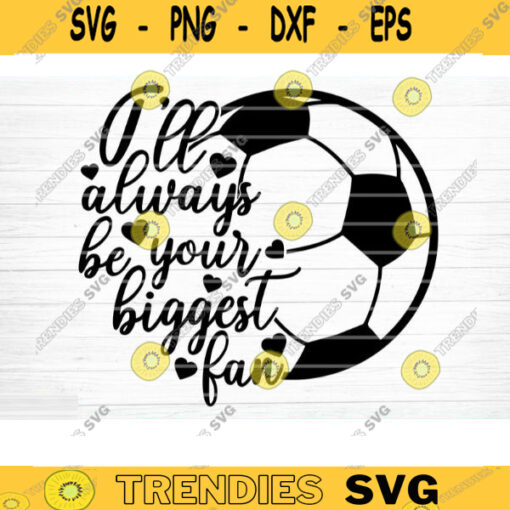 Ill Always Be Your Biggest Fan SVG Cut File Vector Printable Clipart Soccer SVG Soccer Mom Shirt Print Svg Soccer Dad Svg Design 637 copy