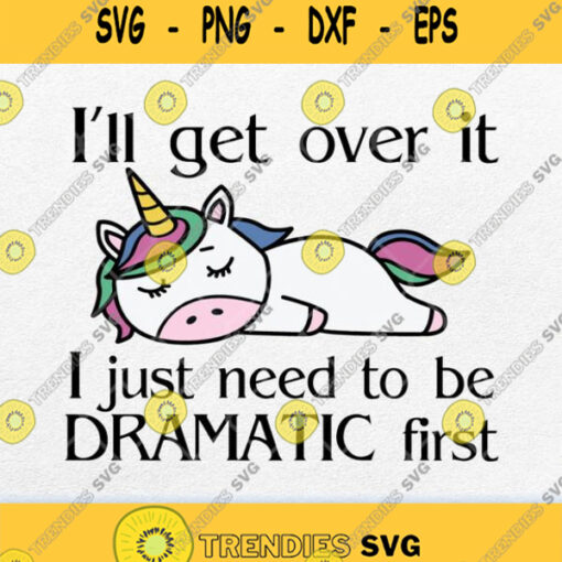 Ill Get Over It I Just Need To Be Dramatic First Svg Png