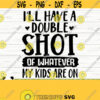 Ill Have A Double Shot of Whatever My Kids Are On Funny Mom Svg Mom Quote Svg Motherhood Svg Mothers Day Svg Mom Shirt Svg Mom dxf Design 167