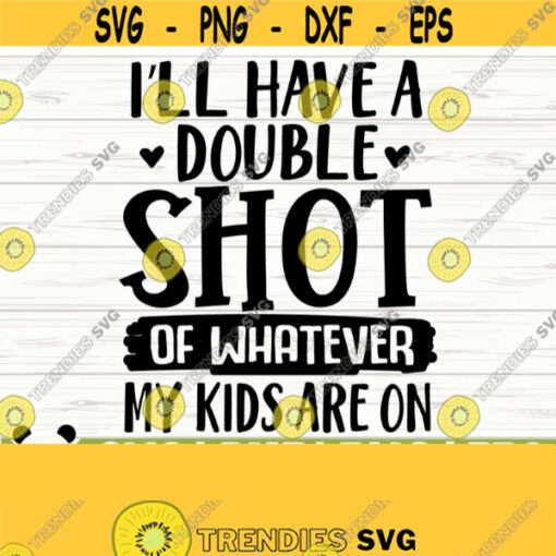 Ill Have A Double Shot of Whatever My Kids Are On Funny Mom Svg Mom Quote Svg Motherhood Svg Mothers Day Svg Mom Shirt Svg Mom dxf Design 167