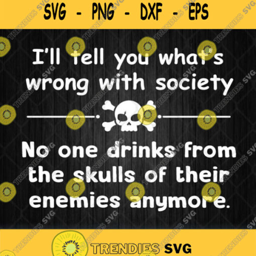 Ill Tell You Whats Wrong With Society No One Drinks From The Skulls Svg Png