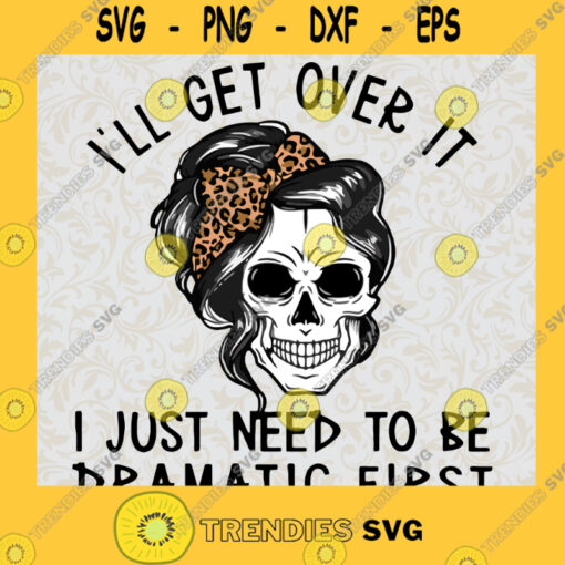 Ill get over it Skull SVG I just need to be dramatic first SVG Skull bandana Leopard SVG Skull Halloween SVG Momlife SVG