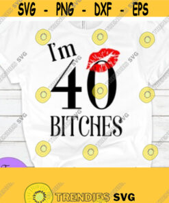I'M 40 Bitches 40Th Birthday Sexy Birthday Birthday 40Th Digital Image Design 195 Cut Files Svg Clipart Silhouette Svg Cricut Svg Files Decal And Vinyl
