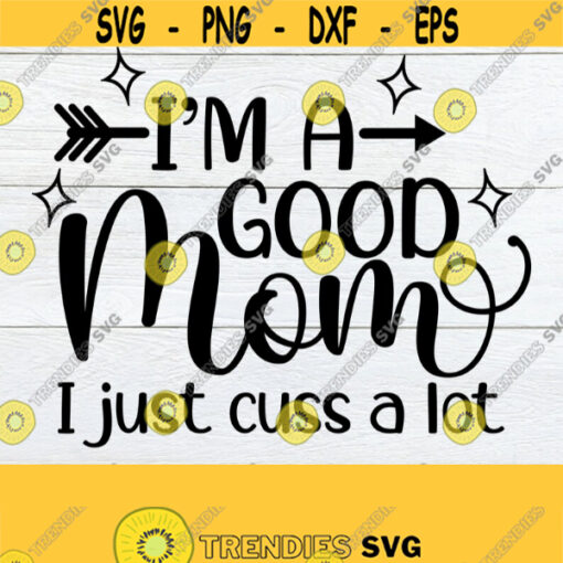 Im A Good Mom I Just Cuss A Lot Mom svg Funny Mom svg Funny Mom Shirt SVG Mothers Day svg Good Mom svg Cut File SVG Design 994